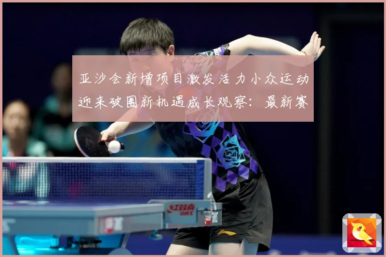 亚沙会新增项目激发活力小众运动迎来破圈新机遇成长观察：最新赛事动态与深度分析