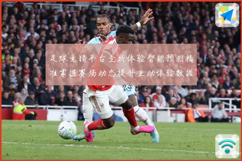 足球竞猜平台全新体验智能预测精准掌握赛场动态提升互动体验数据研判：最新赛事动态与深度分析
