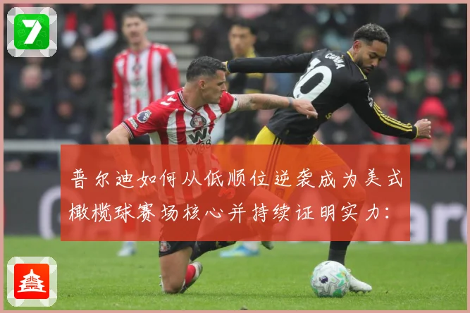 普尔迪如何从低顺位逆袭成为美式橄榄球赛场核心并持续证明实力：最新赛事动态与深度分析