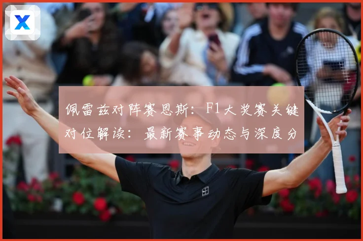 佩雷兹对阵赛恩斯：F1大奖赛关键对位解读：最新赛事动态与深度分析