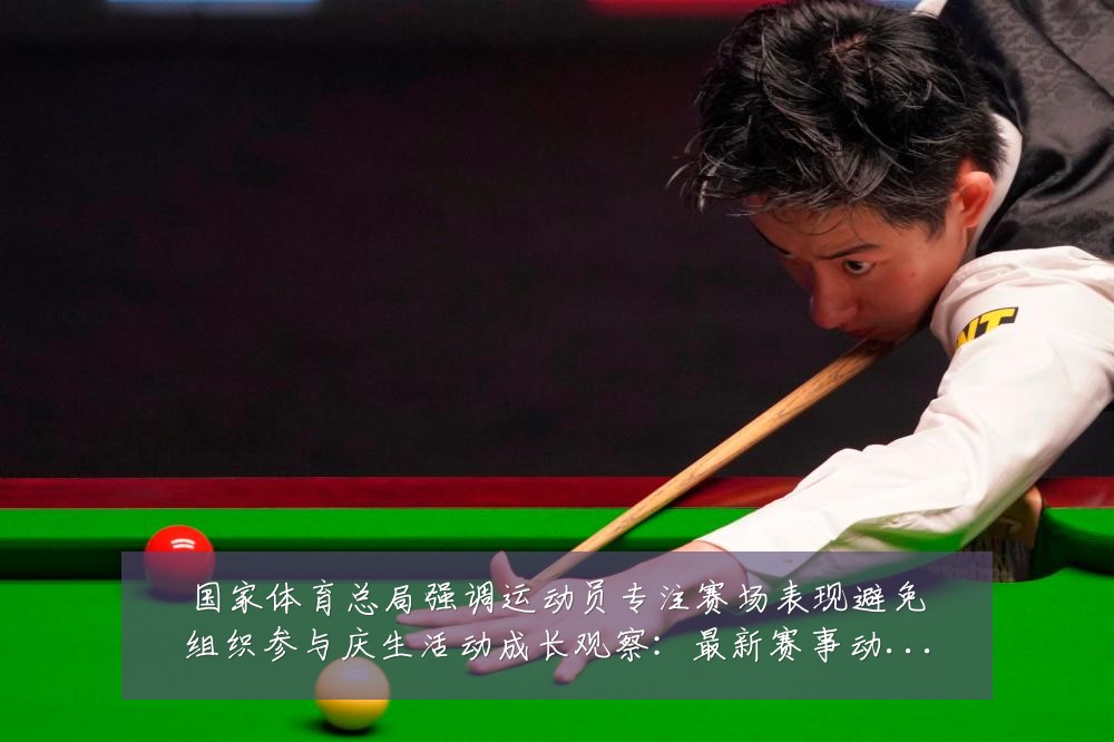 国家体育总局强调运动员专注赛场表现避免组织参与庆生活动成长观察：最新赛事动态与深度分析