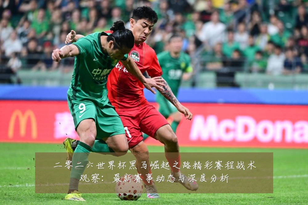 二零二六世界杯黑马崛起之路精彩赛程战术观察：最新赛事动态与深度分析