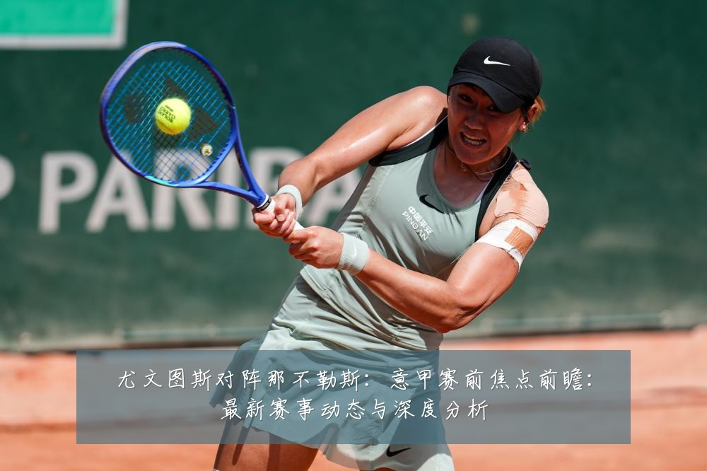 尤文图斯对阵那不勒斯：意甲赛前焦点前瞻：最新赛事动态与深度分析