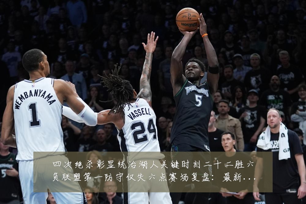 四次绝杀彰显统治湖人关键时刻二十二胜六负联盟第一防守仅失六点赛场复盘：最新赛事动态与深度分析