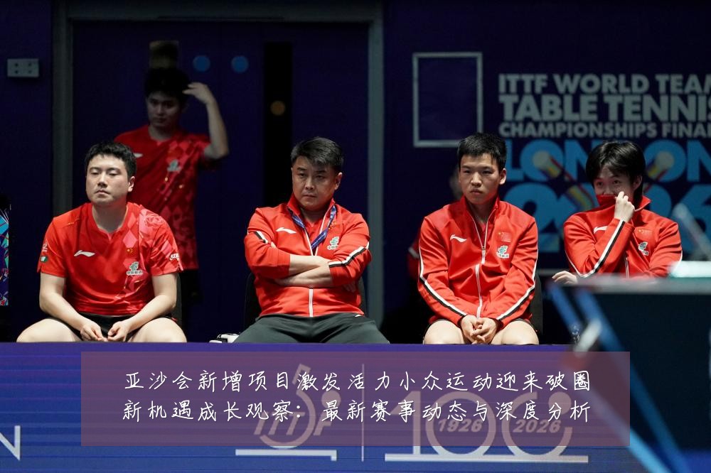 亚沙会新增项目激发活力小众运动迎来破圈新机遇成长观察：最新赛事动态与深度分析