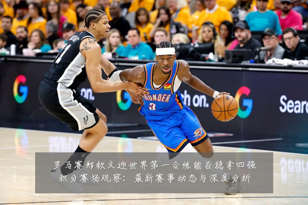 罗马赛郑钦文迎世界第一合练能否稳拿四强积分赛场观察：最新赛事动态与深度分析