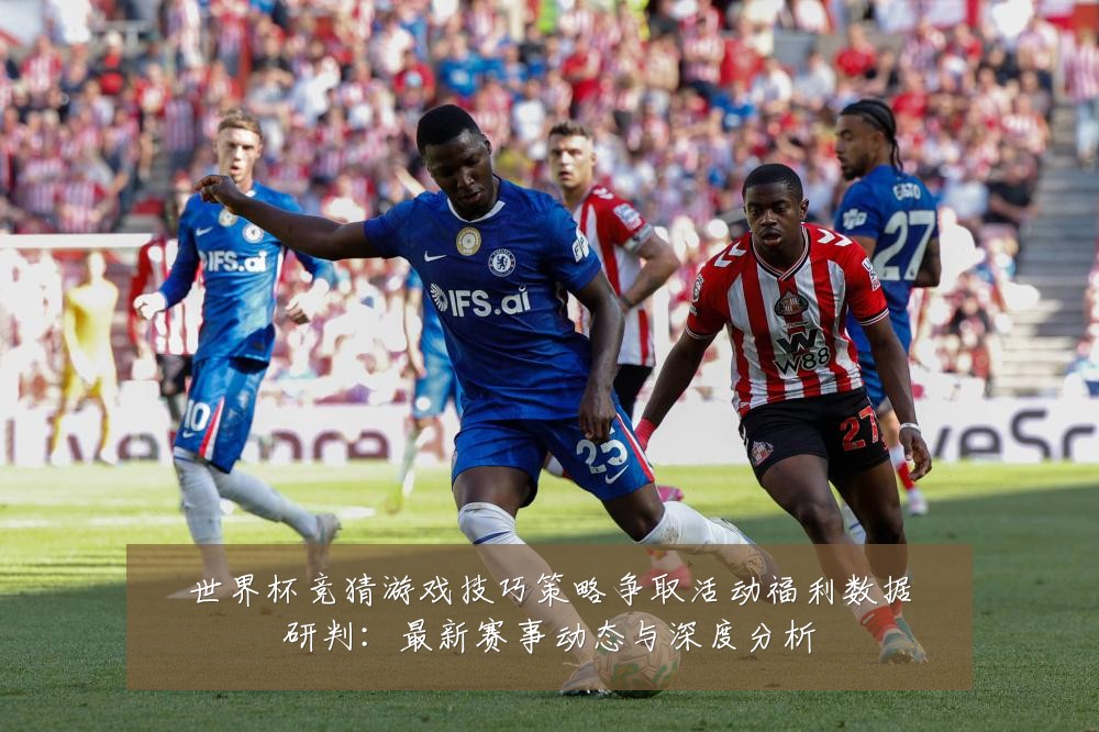 世界杯竞猜游戏技巧策略争取活动福利数据研判：最新赛事动态与深度分析
